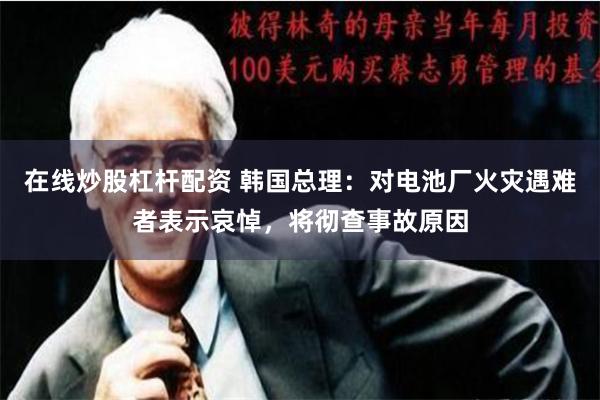 在线炒股杠杆配资 韩国总理：对电池厂火灾遇难者表示哀悼，将彻查事故原因