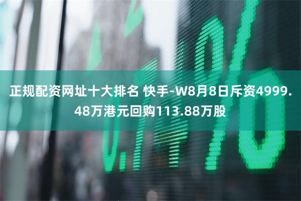 正规配资网址十大排名 快手-W8月8日斥资4999.48万港元回购113.88万股