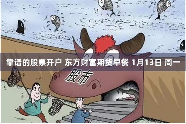 靠谱的股票开户 东方财富期货早餐 1月13日 周一