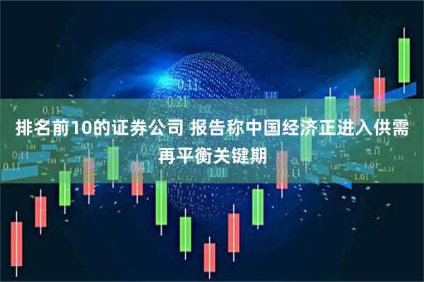 排名前10的证券公司 报告称中国经济正进入供需再平衡关键期