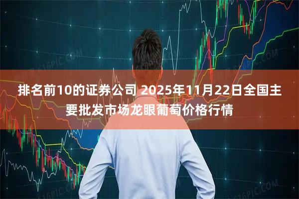排名前10的证券公司 2025年11月22日全国主要批发市场龙眼葡萄价格行情