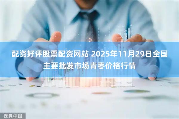 配资好评股票配资网站 2025年11月29日全国主要批发市场青枣价格行情