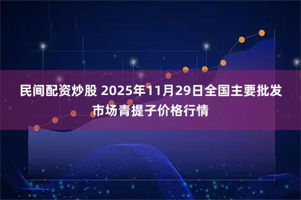 民间配资炒股 2025年11月29日全国主要批发市场青提子价格行情