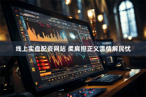 线上实盘配资网站 柔肩担正义温情解民忧