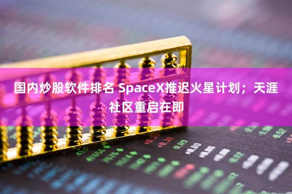 国内炒股软件排名 SpaceX推迟火星计划；天涯社区重启在即
