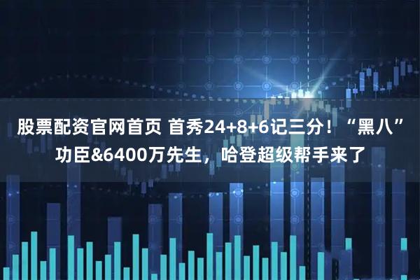 股票配资官网首页 首秀24+8+6记三分！“黑八”功臣&6400万先生，哈登超级帮手来了
