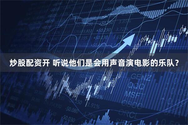 炒股配资开 听说他们是会用声音演电影的乐队？