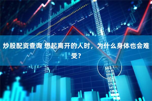 炒股配资查询 想起离开的人时，为什么身体也会难受？